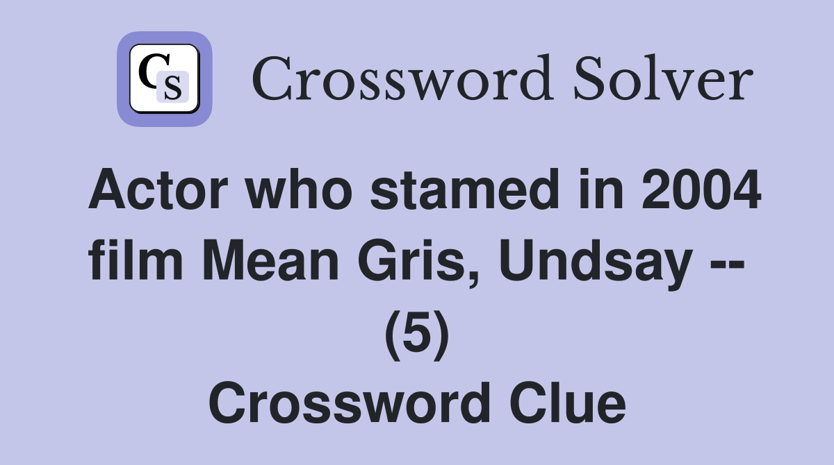 Actor who stamed in 2004 film Mean Gris, Undsay -- (5) Crossword Clue