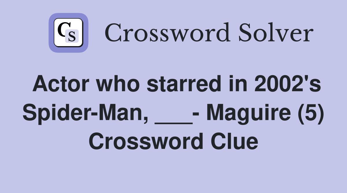 Actor who starred in 2002's Spider-Man, ___- Maguire (5) Crossword Clue