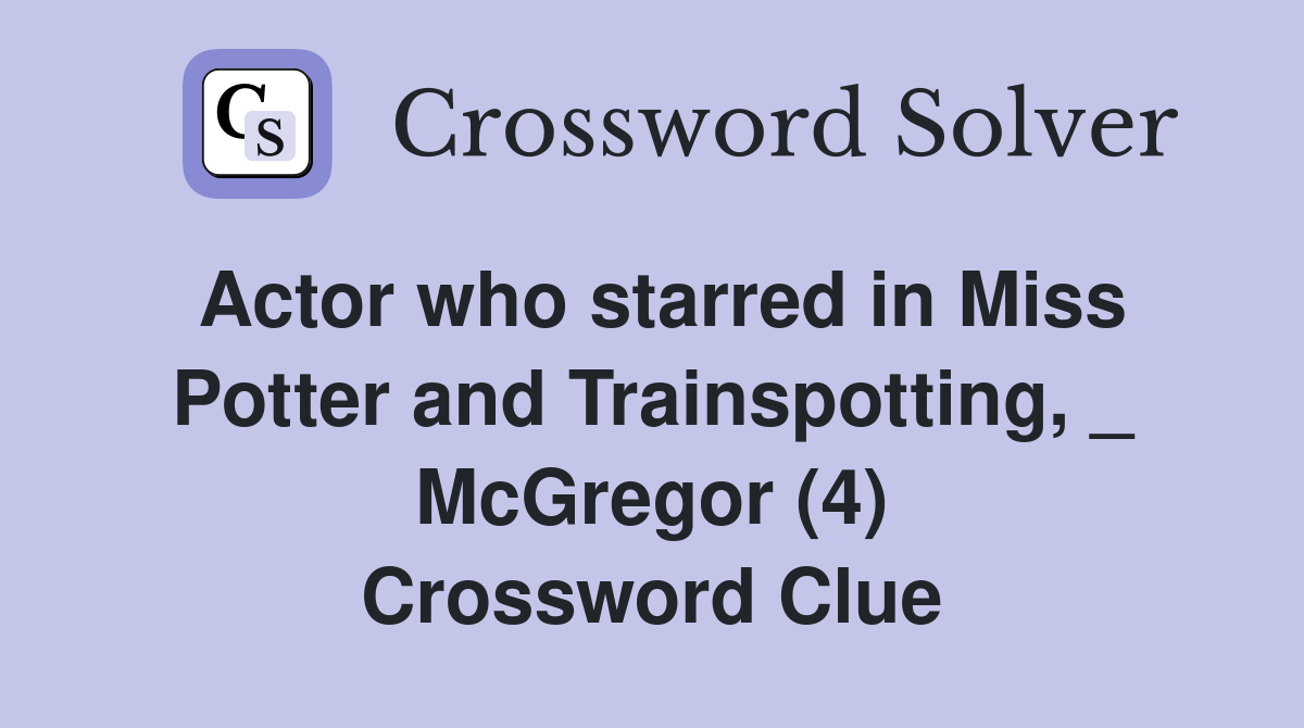 Actor who starred in Miss Potter and Trainspotting, _ McGregor (4) Crossword Clue
