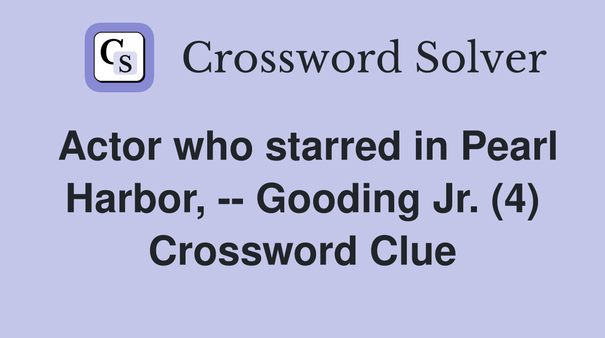 Actor who starred in Pearl Harbor, -- Gooding Jr. (4) Crossword Clue