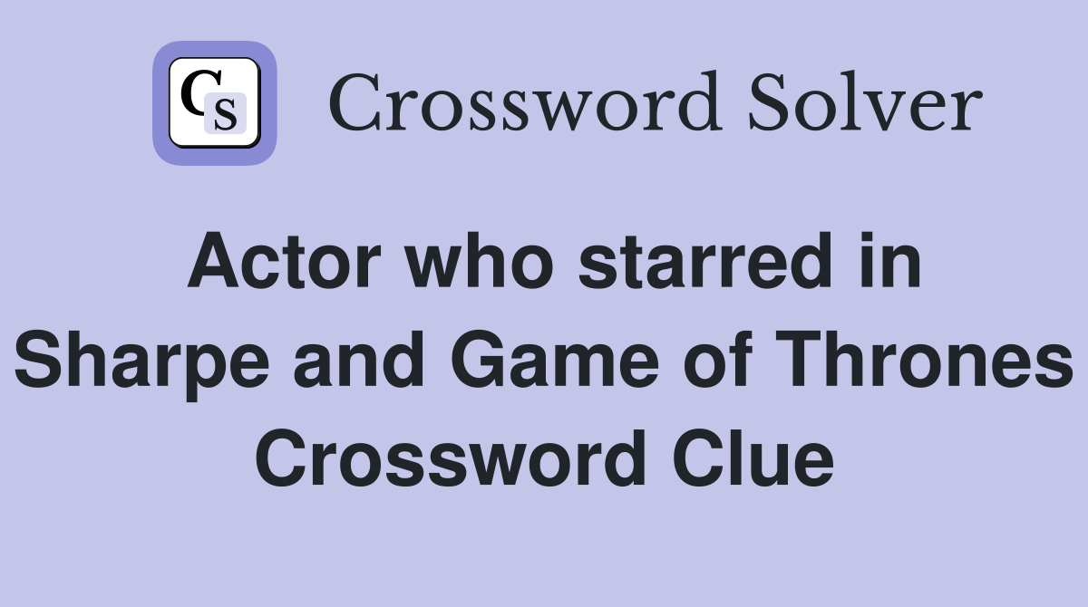 Actor who starred in Sharpe and Game of Thrones Crossword Clue