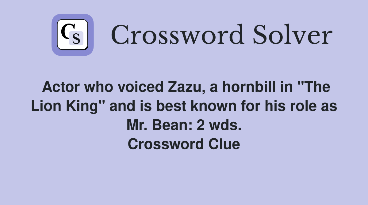 Actor who voiced Zazu, a hornbill in "The Lion King" and is best known for his role as Mr. Bean: 2 wds. Crossword Clue