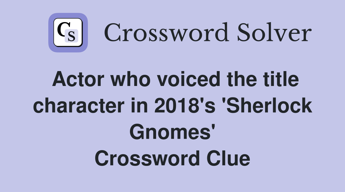 Actor who voiced the title character in 2018's 'Sherlock Gnomes' Crossword Clue