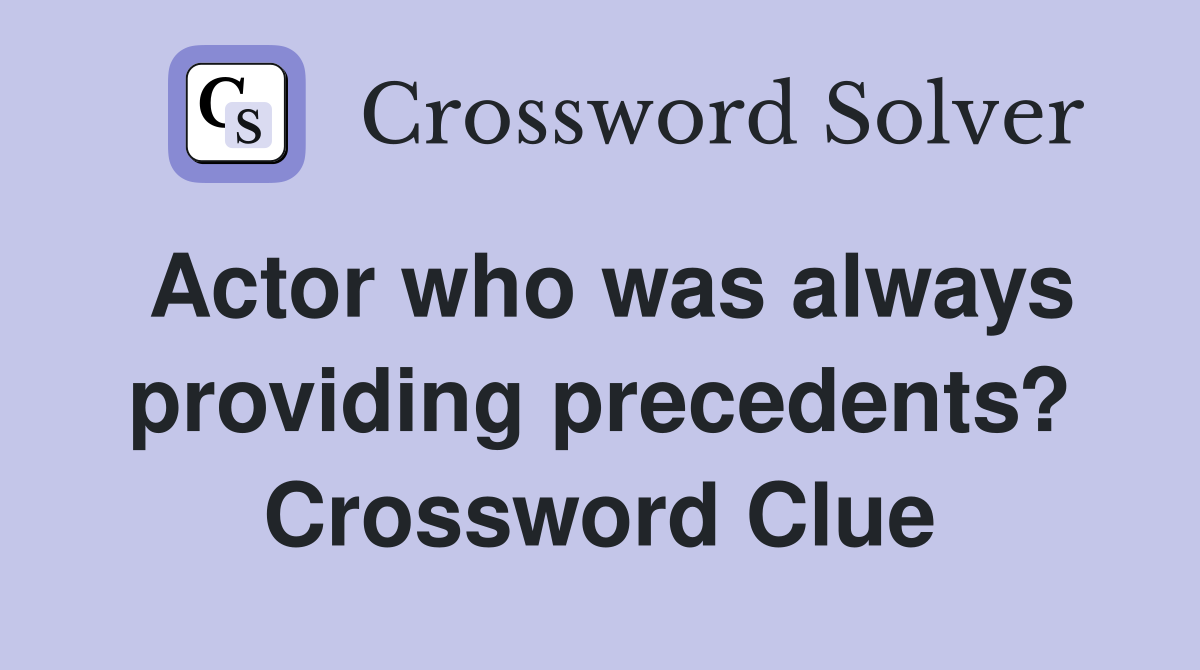 Actor who was always providing precedents? Crossword Clue