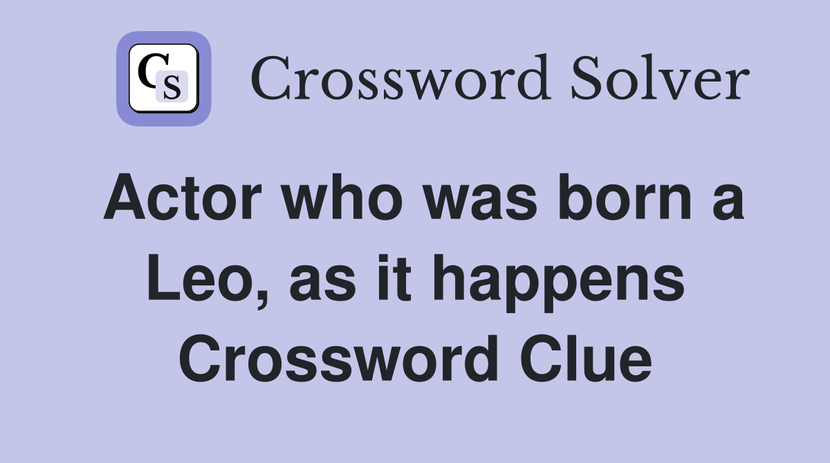 Actor who was born a Leo, as it happens Crossword Clue