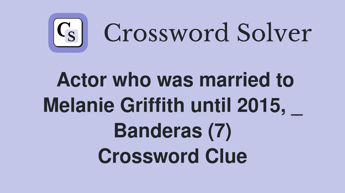 Actor who was married to Melanie Griffith until 2015, _ Banderas (7) Crossword Clue