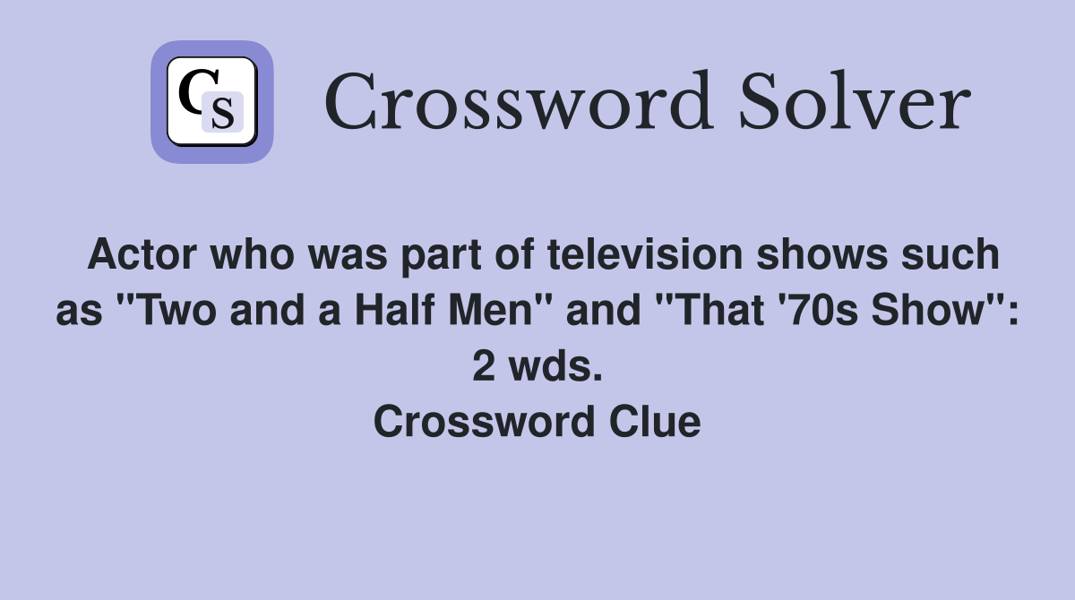 Actor who was part of television shows such as "Two and a Half Men" and "That '70s Show": 2 wds. Crossword Clue
