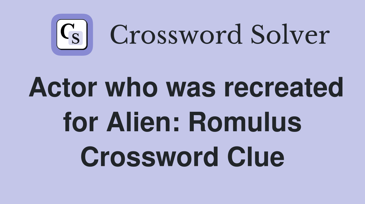 Actor who was recreated for Alien: Romulus Crossword Clue