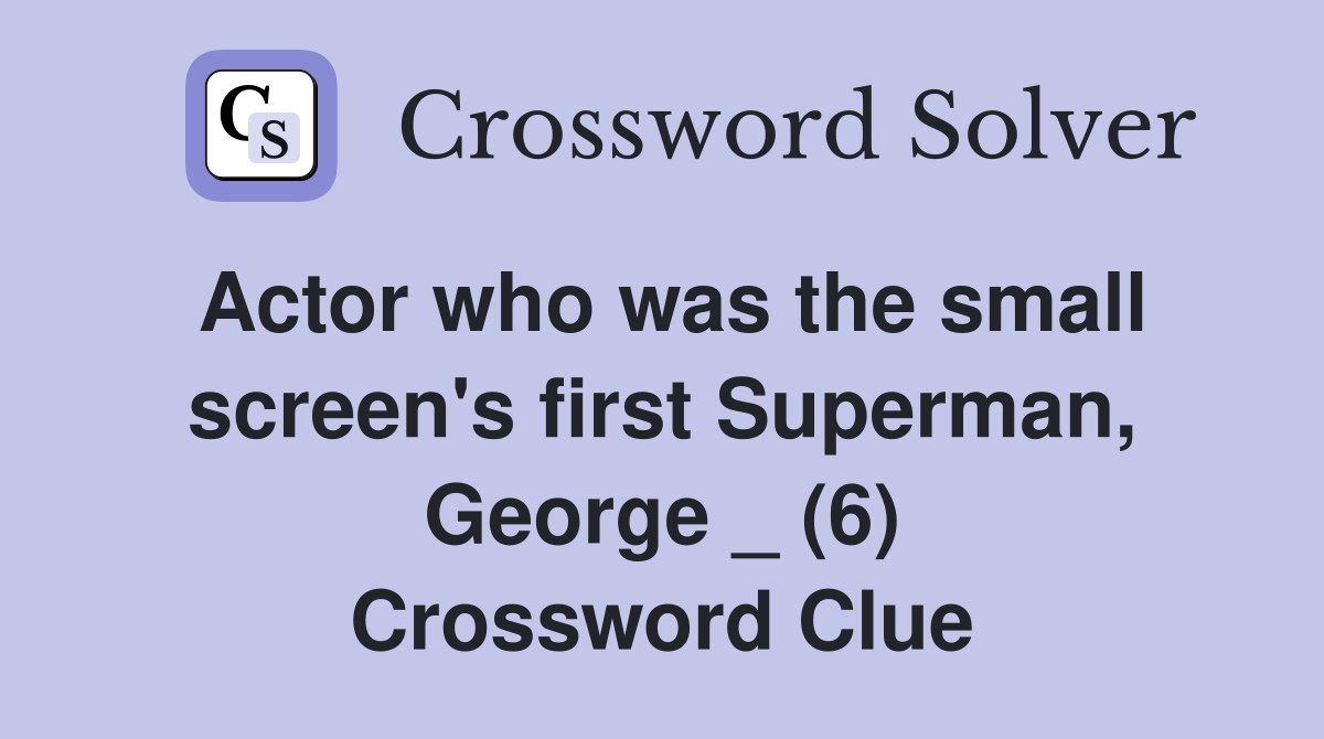Actor who was the small screen's first Superman, George _ (6) Crossword Clue