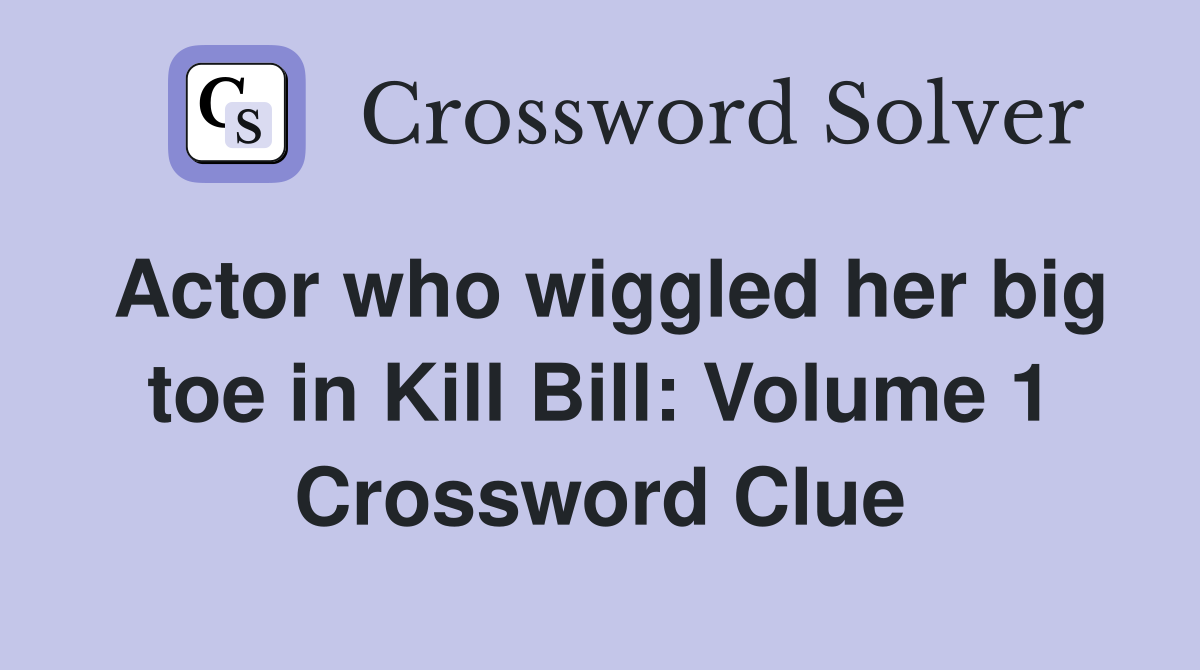Actor who wiggled her big toe in Kill Bill: Volume 1 Crossword Clue