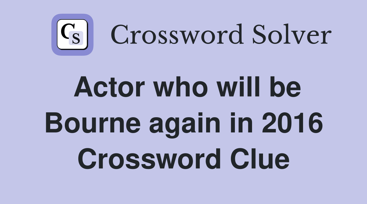 Actor who will be Bourne again in 2016 Crossword Clue