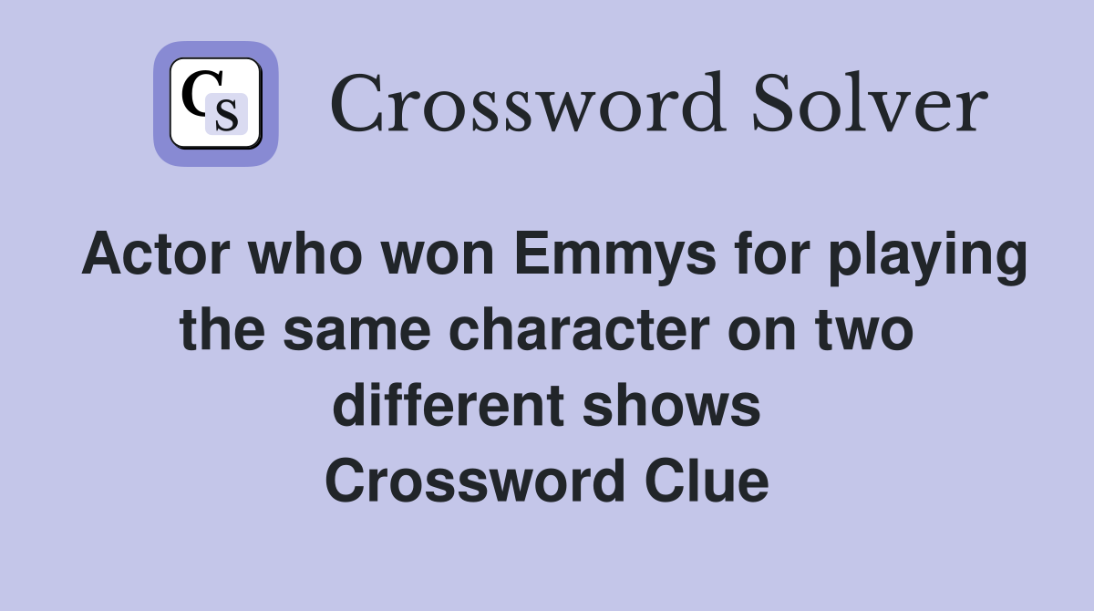 Actor who won Emmys for playing the same character on two different shows Crossword Clue