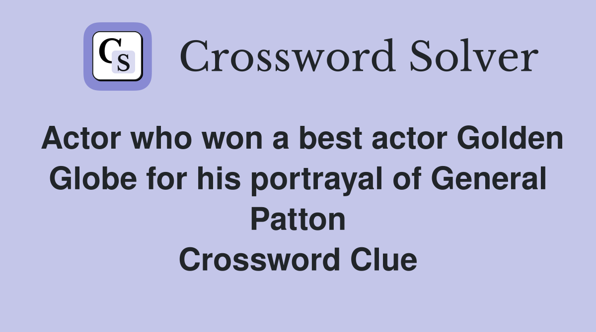 Actor who won a best actor Golden Globe for his portrayal of General Patton Crossword Clue