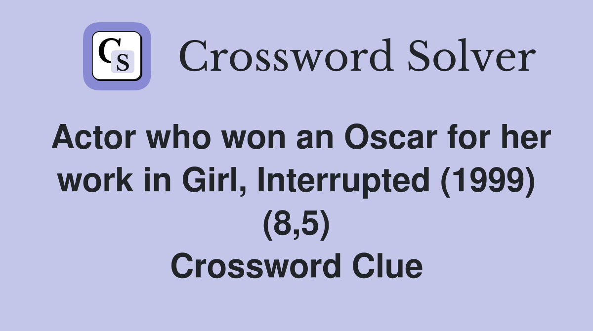 Actor who won an Oscar for her work in Girl, Interrupted (1999) (8,5) Crossword Clue