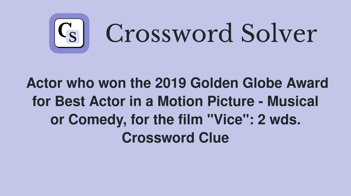 Actor who won the 2019 Golden Globe Award for Best Actor in a Motion Picture - Musical or Comedy, for the film "Vice": 2 wds. Crossword Clue