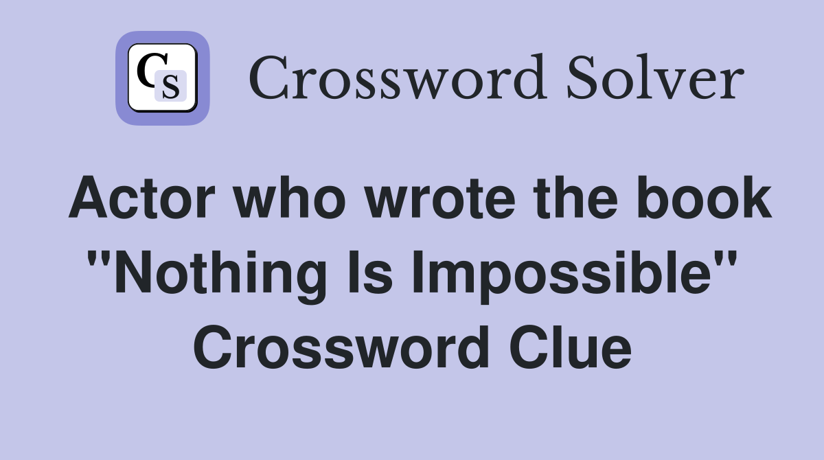 Actor who wrote the book "Nothing Is Impossible" Crossword Clue