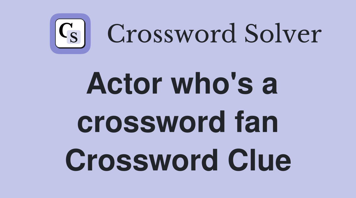 Actor who's a crossword fan Crossword Clue