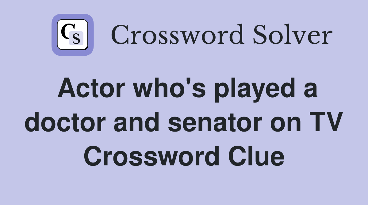 Actor who's played a doctor and senator on TV Crossword Clue