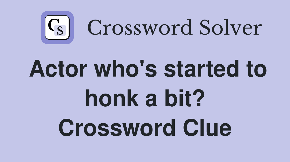 Actor who's started to honk a bit? Crossword Clue