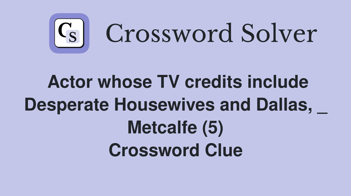 Actor whose TV credits include Desperate Housewives and Dallas, _ Metcalfe (5) Crossword Clue
