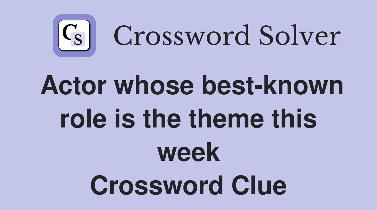 Actor whose best-known role is the theme this week Crossword Clue