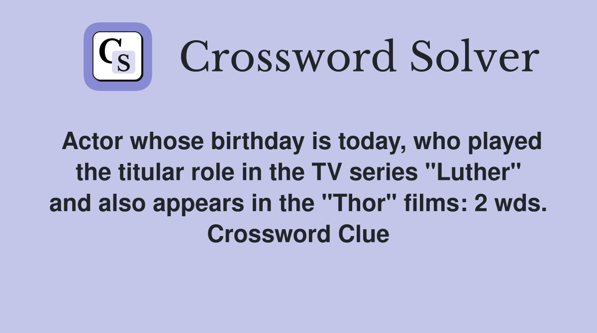 Actor whose birthday is today, who played the titular role in the TV series "Luther" and also appears in the "Thor" films: 2 wds. Crossword Clue