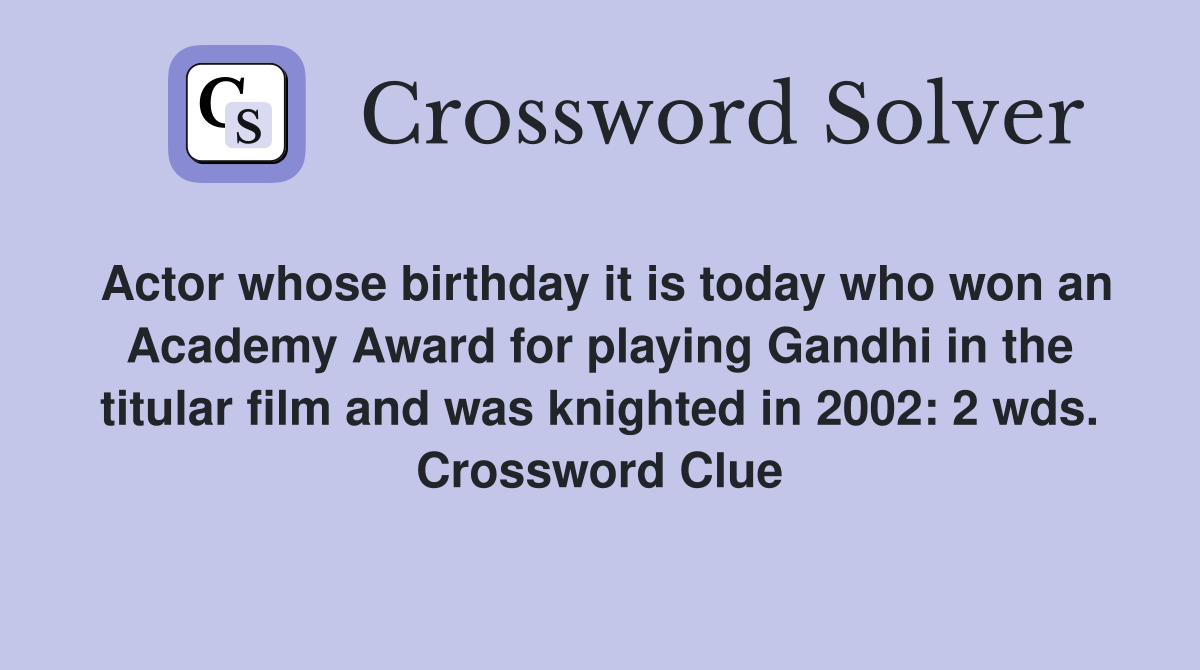 Actor whose birthday it is today who won an Academy Award for playing Gandhi in the titular film and was knighted in 2002: 2 wds. Crossword Clue
