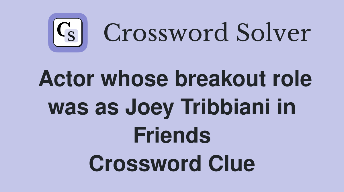 Actor whose breakout role was as Joey Tribbiani in Friends Crossword Clue