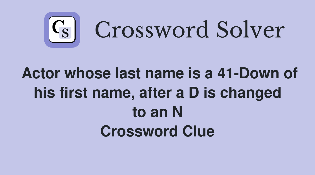 Actor whose last name is a 41-Down of his first name, after a D is changed to an N Crossword Clue