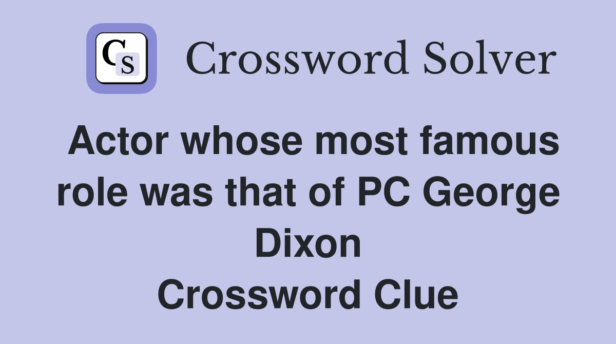 Actor whose most famous role was that of PC George Dixon Crossword Clue