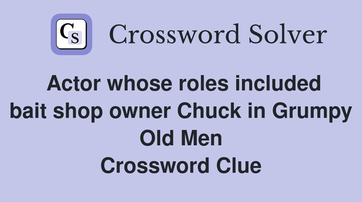 Actor whose roles included bait shop owner Chuck in Grumpy Old Men Crossword Clue