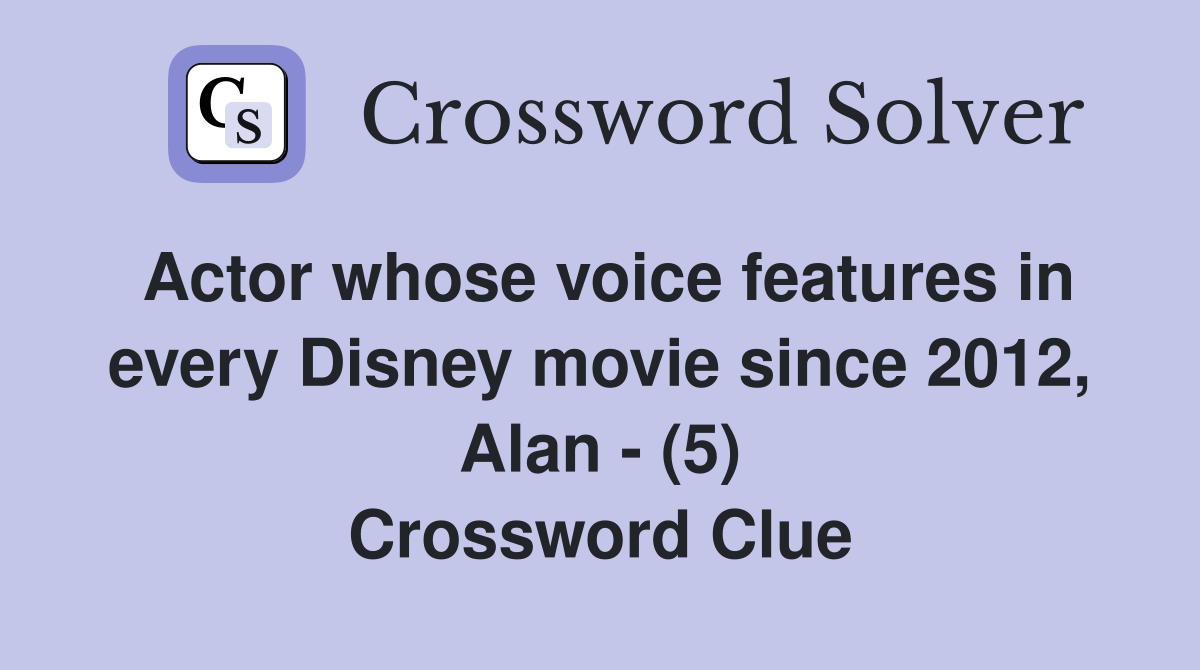 Actor whose voice features in every Disney movie since 2012, Alan - (5) Crossword Clue
