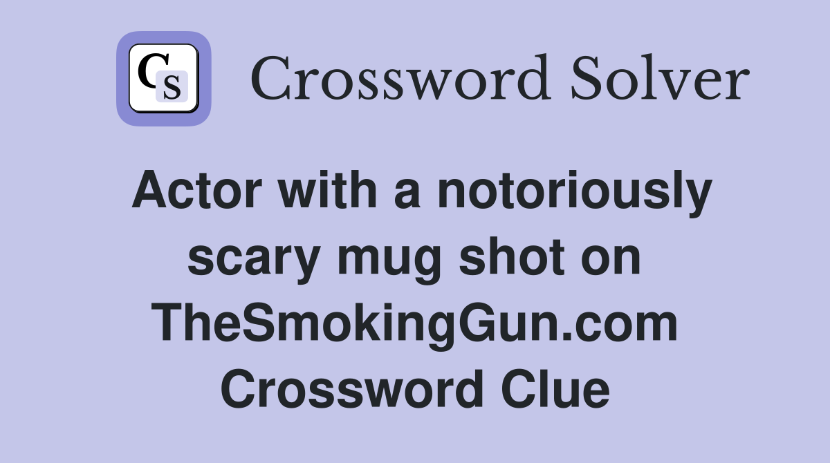 Actor with a notoriously scary mug shot on TheSmokingGun.com Crossword Clue