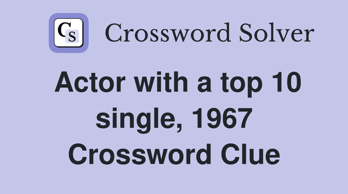 Actor with a top 10 single, 1967 Crossword Clue