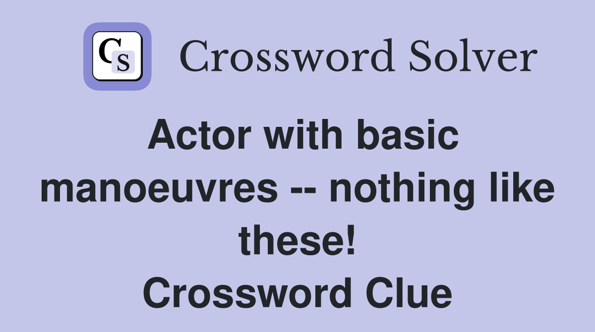 Actor with basic manoeuvres -- nothing like these! Crossword Clue