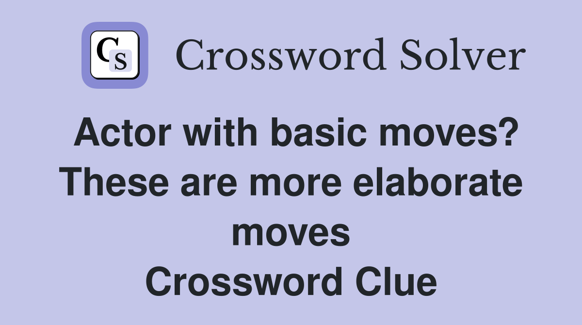 Actor with basic moves? These are more elaborate moves Crossword Clue