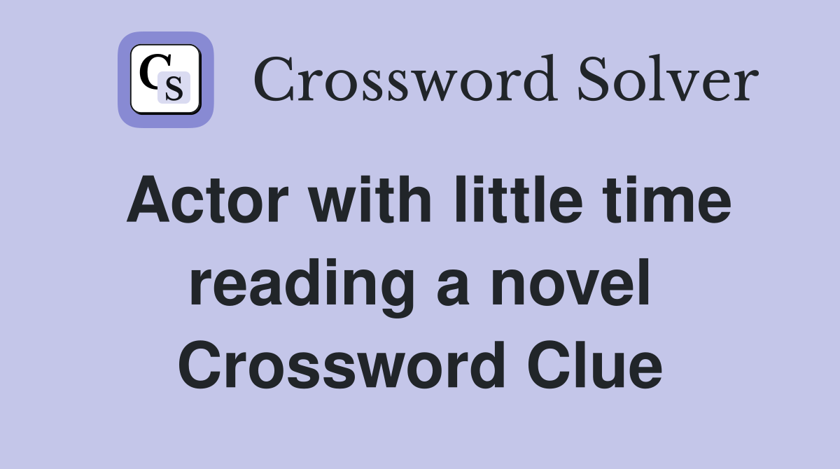 Actor with little time reading a novel Crossword Clue