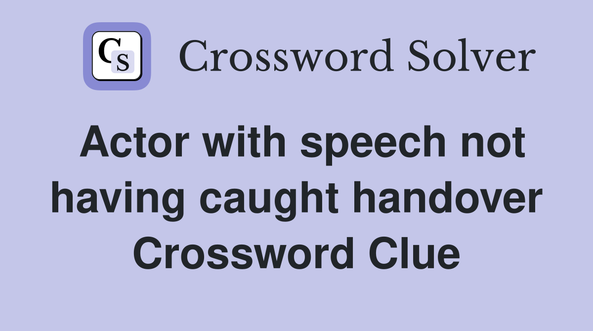 Actor with speech not having caught handover Crossword Clue
