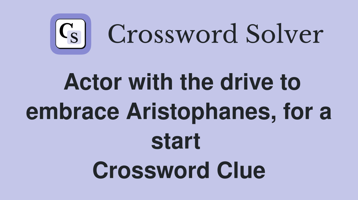 Actor with the drive to embrace Aristophanes, for a start  Crossword Clue