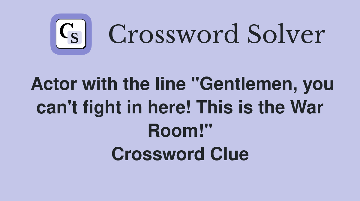 Actor with the line "Gentlemen, you can't fight in here! This is the War Room!" Crossword Clue