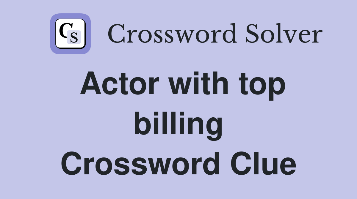 Actor with top billing Crossword Clue