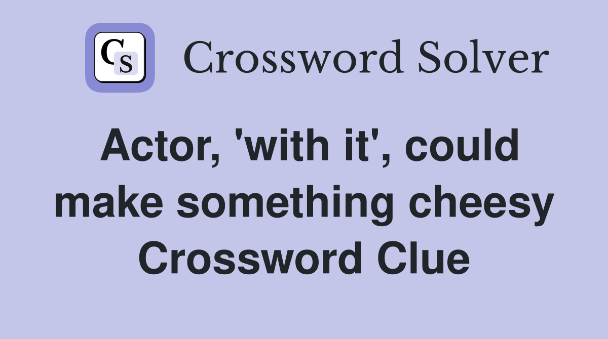 Actor, 'with it', could make something cheesy Crossword Clue
