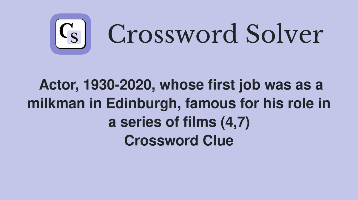 Actor, 1930-2020, whose first job was as a milkman in Edinburgh, famous for his role in a series of films (4,7) Crossword Clue