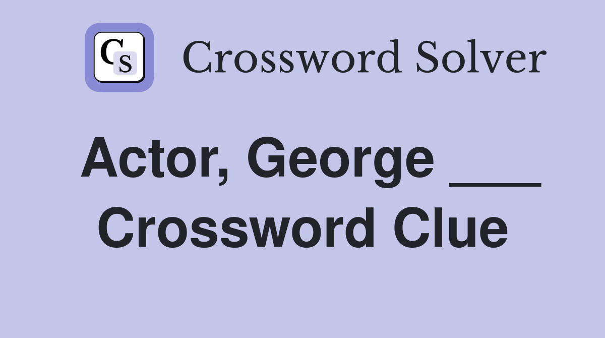 Actor, George ___ Crossword Clue
