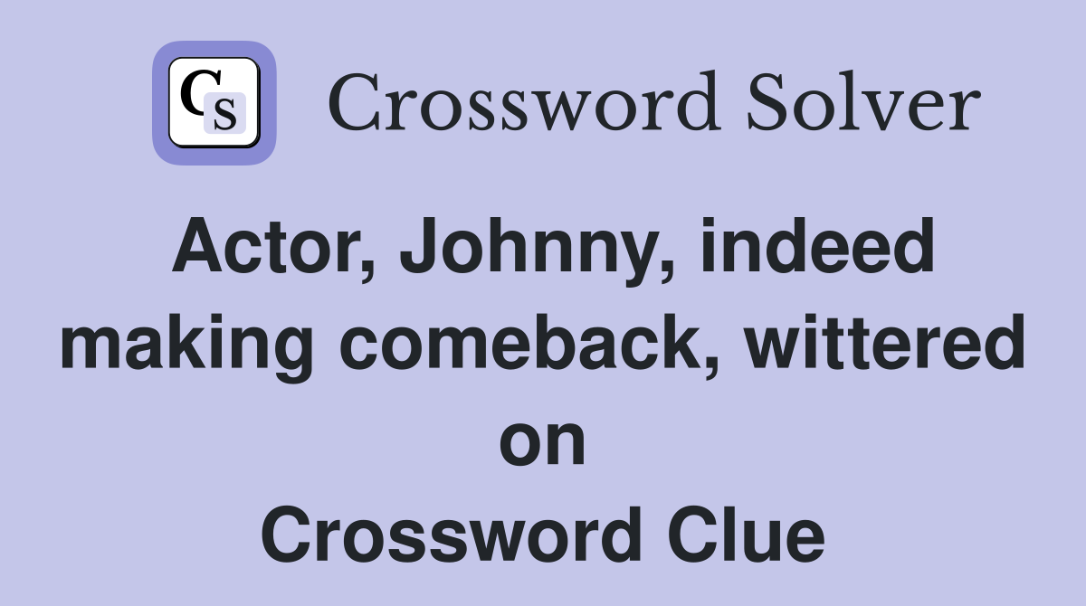 Actor, Johnny, indeed making comeback, wittered on Crossword Clue