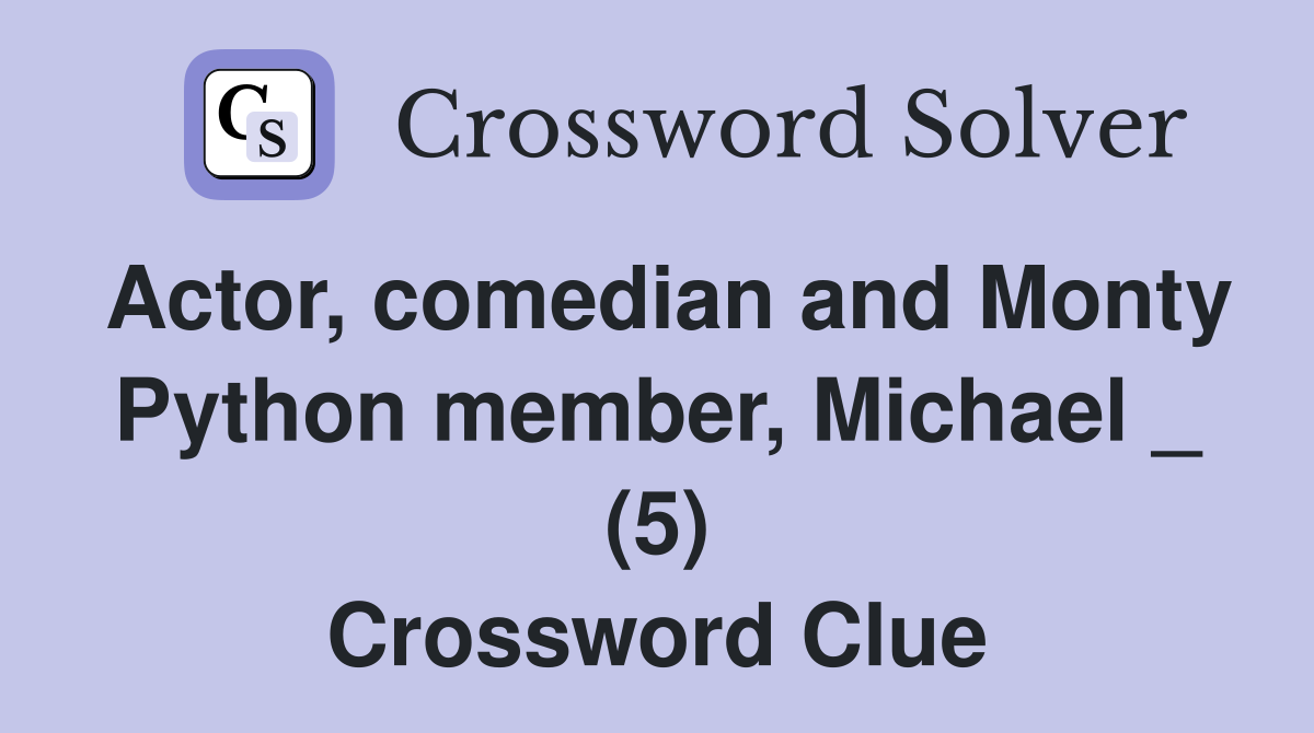 Actor, comedian and Monty Python member, Michael _ (5) Crossword Clue