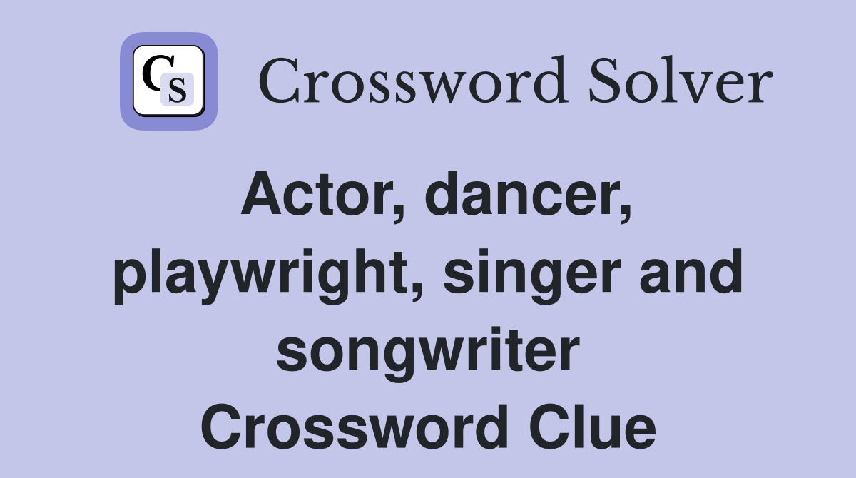 Actor, dancer, playwright, singer and songwriter Crossword Clue
