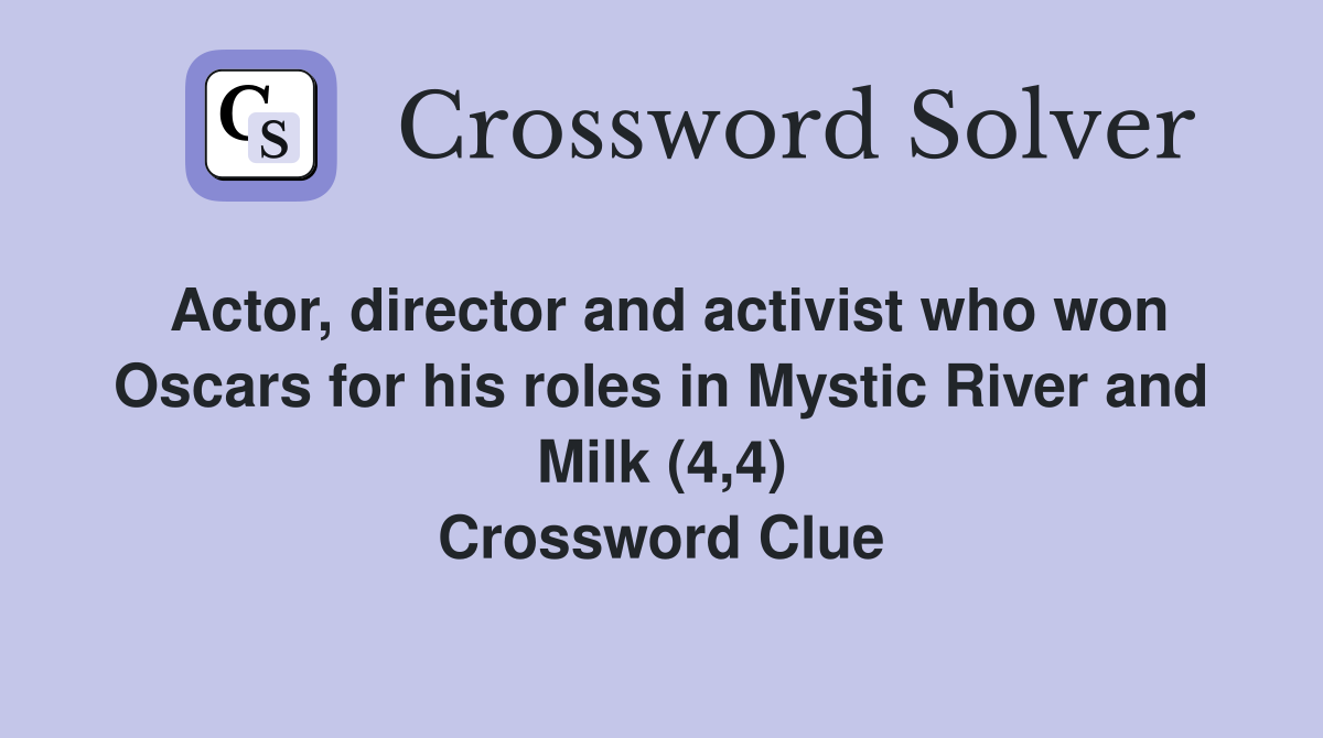 Actor, director and activist who won Oscars for his roles in Mystic River and Milk (4,4) Crossword Clue