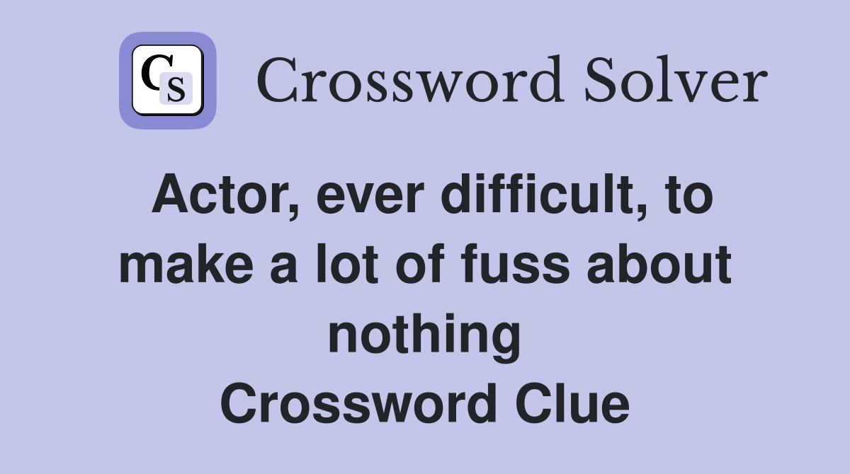 Actor, ever difficult, to make a lot of fuss about nothing Crossword Clue