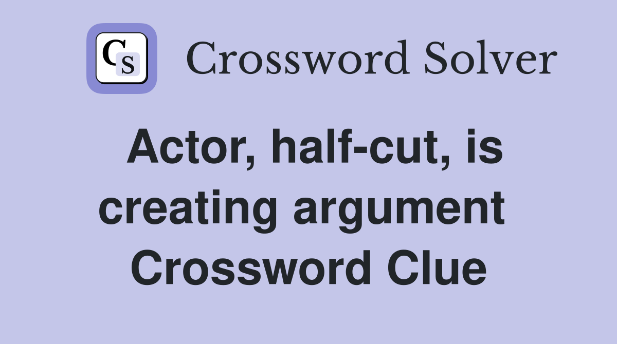 Actor, half-cut, is creating argument  Crossword Clue